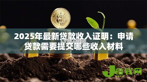 2025年最新贷款收入证明:申请贷款需要提交哪些收入材料 2025年最新贷款收入证明:申请贷款需要提交哪些收入材料
