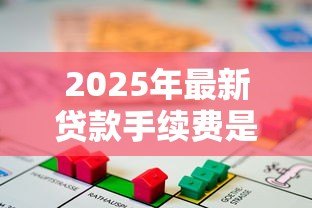 2025年最新贷款手续费是什么意思：贷款手续费包含哪些收费项目