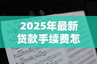 2025年最新贷款手续费怎么算:贷款手续费计算方法有哪些 2025年最新贷款手续费怎么算:贷款手续费计算方法有哪些