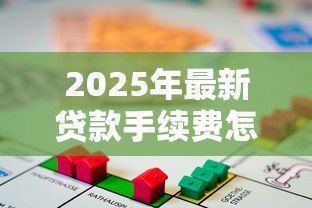 2025年最新贷款手续费怎么算:贷款手续费计算方法有哪些 2025年最新贷款手续费怎么算:贷款手续费计算方法有哪些