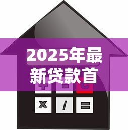 2025年最新贷款首套房：首次购房贷款有哪些优惠政策