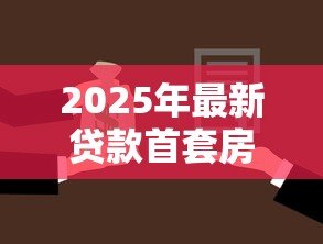 2025年最新贷款首套房：首次购房贷款有哪些优惠政策