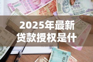 2025年最新贷款授权是什么意思:借款授权具体指什么 2025年最新贷款授权是什么意思:借款授权具体指什么
