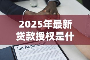 2025年最新贷款授权是什么意思:借款授权具体指什么 2025年最新贷款授权是什么意思:借款授权具体指什么