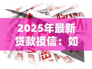 2025年最新贷款授信:如何提高银行信贷额度 2025年最新贷款授信:如何提高银行信贷额度