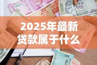 2025年最新贷款属于什么科目:贷款应计入哪个会计科目 2025年最新贷款属于什么科目:贷款应计入哪个会计科目