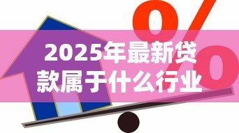 2025年最新贷款属于什么行业:金融借贷归属哪类经济领域 2025年最新贷款属于什么行业:金融借贷归属哪类经济领域