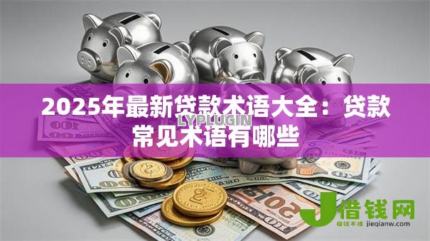 2025年最新贷款术语大全：贷款常见术语有哪些