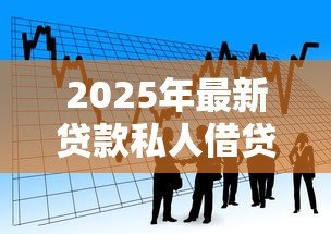 2025年最新贷款私人借贷:个人资金周转有哪些靠谱渠道 2025年最新贷款私人借贷:个人资金周转有哪些靠谱渠道