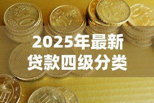 2025年最新贷款四级分类：银行信贷风险如何划分等级
