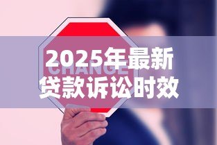2025年最新贷款诉讼时效最新规定:贷款诉讼时效最新规定有何变化 2025年最新贷款诉讼时效最新规定:贷款诉讼时效最新规定有何变化