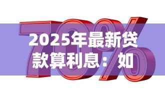 2025年最新贷款算利息:如何计算贷款的实际还款金额 2025年最新贷款算利息:如何计算贷款的实际还款金额