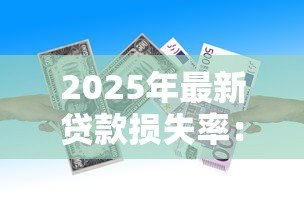 2025年最新贷款损失率:银行不良贷款比例为何持续攀升 2025年最新贷款损失率:银行不良贷款比例为何持续攀升