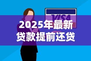 2025年最新贷款提前还贷：房贷未到期如何偿还更划算