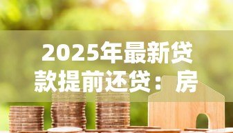 2025年最新贷款提前还贷：房贷未到期如何偿还更划算