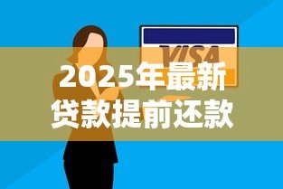 2025年最新贷款提前还款:提前结清贷款有哪些注意事项 2025年最新贷款提前还款:提前结清贷款有哪些注意事项
