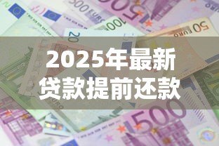 2025年最新贷款提前还款利息怎么算:提前还贷能省多少利息 2025年最新贷款提前还款利息怎么算:提前还贷能省多少利息