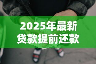 2025年最新贷款提前还款怎么还:贷款提前还款如何操作 2025年最新贷款提前还款怎么还:贷款提前还款如何操作