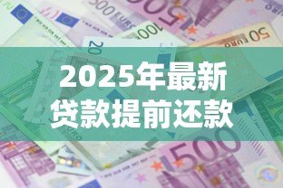 2025年最新贷款提前还款怎么算:车贷提前还款利息如何计算 2025年最新贷款提前还款怎么算:车贷提前还款利息如何计算