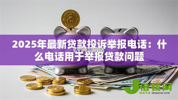 2025年最新贷款投诉举报电话:什么电话用于举报贷款问题 2025年最新贷款投诉举报电话:什么电话用于举报贷款问题