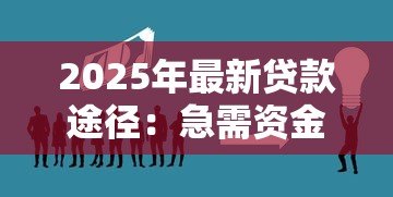 2025年最新贷款途径:急需资金时有哪些合法融资渠道 2025年最新贷款途径:急需资金时有哪些合法融资渠道