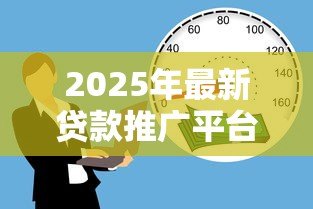 2025年最新贷款推广平台有哪些:目前主流借贷平台有哪些选择 2025年最新贷款推广平台有哪些:目前主流借贷平台有哪些选择