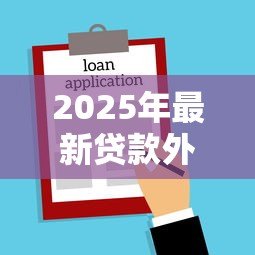 2025年最新贷款外访是干嘛：贷款外访人员具体工作内容是什么