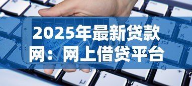 2025年最新贷款网：网上借贷平台有哪些可靠选择