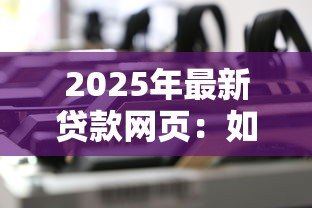 2025年最新贷款网页：如何快速申请在线资金服务