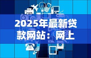2025年最新贷款网站：网上借钱平台靠谱吗