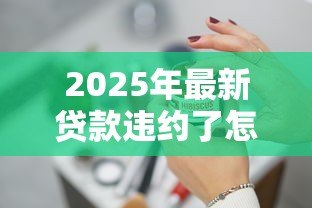 2025年最新贷款违约了怎么处理：贷款违约后该如何应对