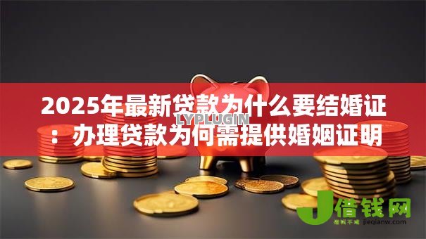 2025年最新贷款为什么要结婚证：办理贷款为何需提供婚姻证明