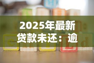 2025年最新贷款未还:逾期欠款该如何妥善处理 2025年最新贷款未还:逾期欠款该如何妥善处理