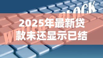 2025年最新贷款未还显示已结清:贷款未还为何显示已结清状态 2025年最新贷款未还显示已结清:贷款未还为何显示已结清状态