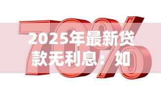 2025年最新贷款无利息：如何申请零利率贷款
