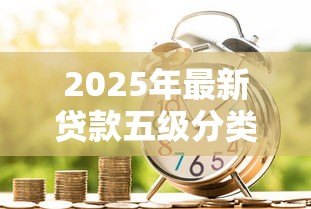 2025年最新贷款五级分类标准：如何划分银行贷款风险等级