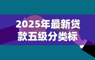 2025年最新贷款五级分类标准：如何划分银行贷款风险等级