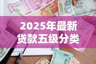 2025年最新贷款五级分类指引:银行如何划分贷款风险等级 2025年最新贷款五级分类指引:银行如何划分贷款风险等级