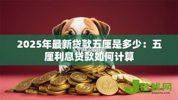 2025年最新贷款五厘是多少:五厘利息贷款如何计算 2025年最新贷款五厘是多少:五厘利息贷款如何计算