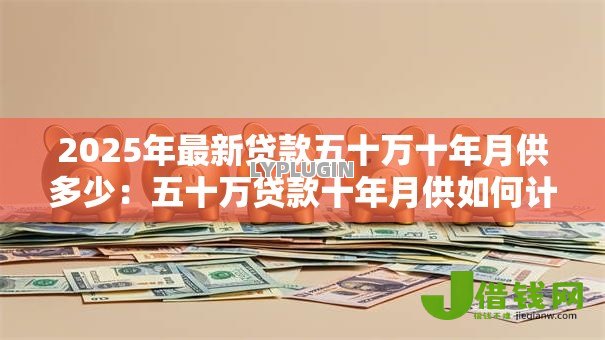 2025年最新贷款五十万十年月供多少：五十万贷款十年月供如何计算