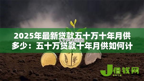 2025年最新贷款五十万十年月供多少：五十万贷款十年月供如何计算