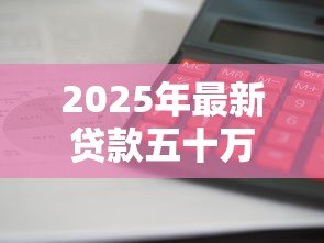 2025年最新贷款五十万一年利息多少：50万贷款年利息如何计算