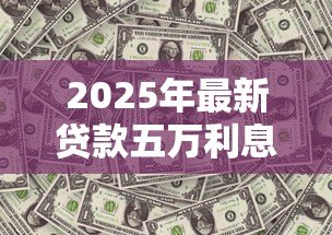 2025年最新贷款五万利息多少：5万元贷款一年利息要还多少
