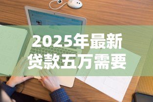 2025年最新贷款五万需要什么条件：申请5万元贷款需满足哪些要求