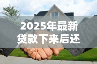 2025年最新贷款下来后还需要办什么手续：贷款下来后还有什么手续需办