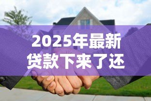 2025年最新贷款下来了还能退房吗:贷款批准后能否退房 2025年最新贷款下来了还能退房吗:贷款批准后能否退房