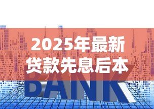 2025年最新贷款先息后本：前期只还利息的贷款方式适合我吗