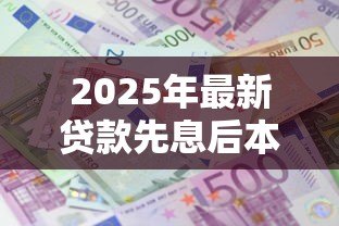 2025年最新贷款先息后本：前期只还利息的贷款方式适合我吗