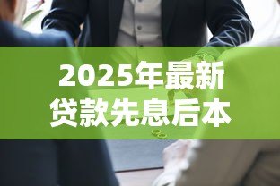 2025年最新贷款先息后本是什么意思:先息后本还款方式如何计算利息 2025年最新贷款先息后本是什么意思:先息后本还款方式如何计算利息