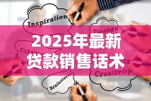 2025年最新贷款销售话术：如何巧妙打动客户办理贷款